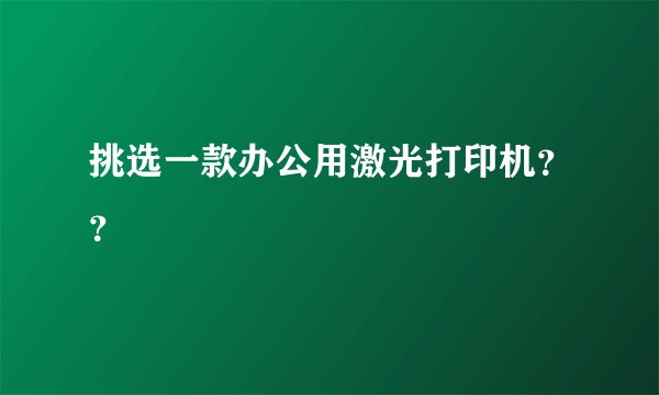 挑选一款办公用激光打印机？？