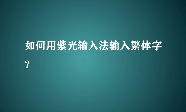 如何用紫光输入法输入繁体字?