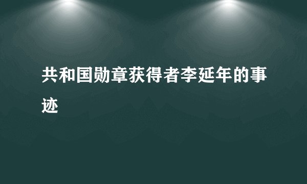 共和国勋章获得者李延年的事迹