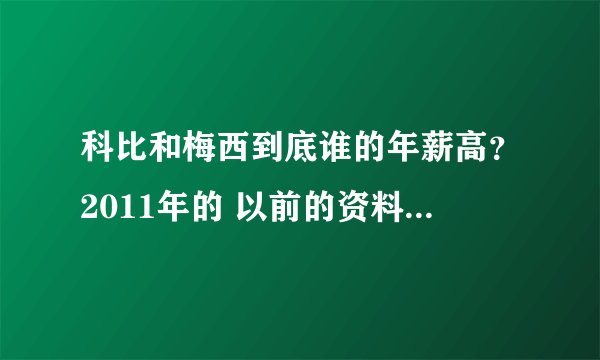 科比和梅西到底谁的年薪高?2011年的 以前的资料就别粘贴过来了!