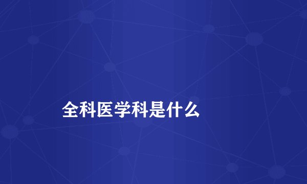 
    全科医学科是什么
  