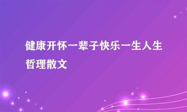 健康开怀一辈子快乐一生人生哲理散文