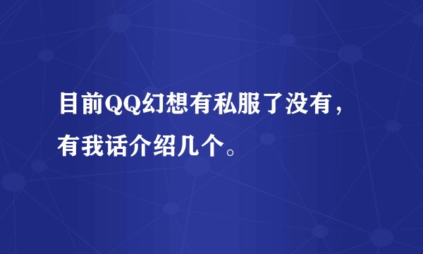目前QQ幻想有私服了没有，有我话介绍几个。