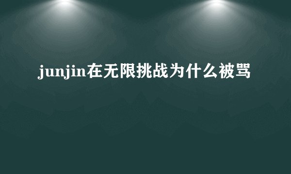 junjin在无限挑战为什么被骂
