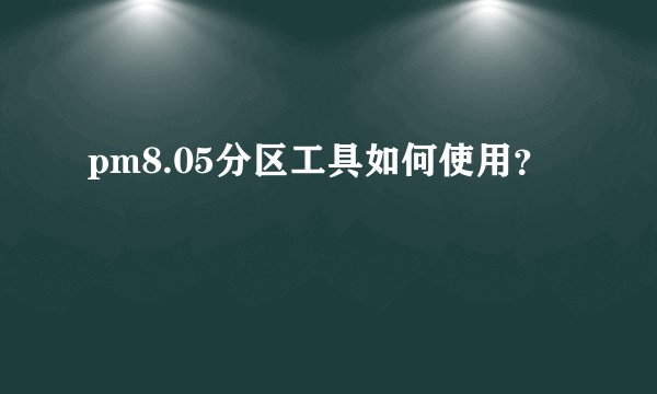 pm8.05分区工具如何使用?