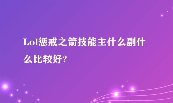 Lol惩戒之箭技能主什么副什么比较好?