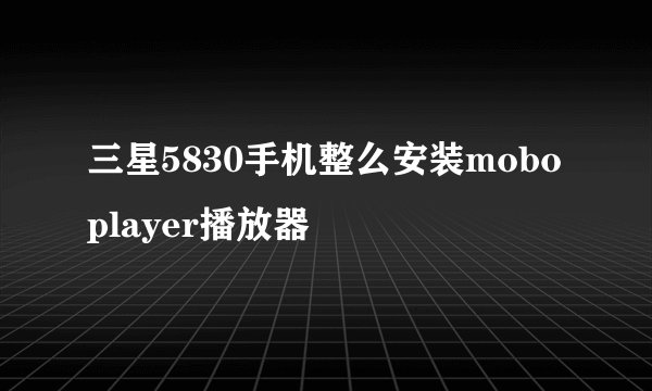 三星5830手机整么安装moboplayer播放器