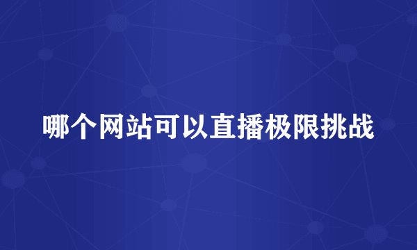 哪个网站可以直播极限挑战