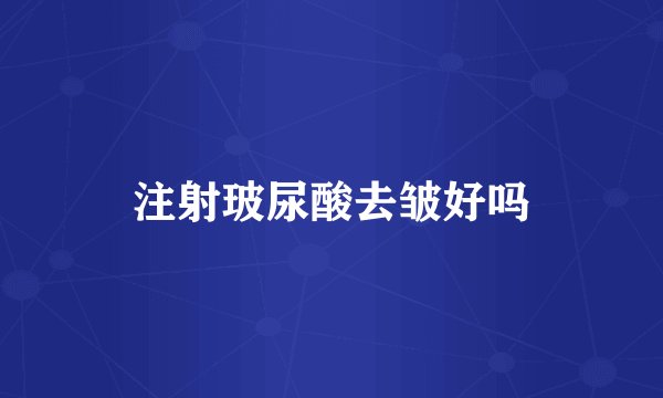 注射玻尿酸去皱好吗