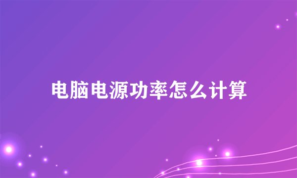 电脑电源功率怎么计算
