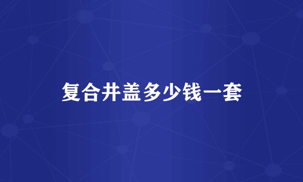 复合井盖多少钱一套