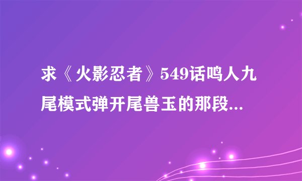 求《火影忍者》549话鸣人九尾模式弹开尾兽玉的那段背景音乐是什么？
