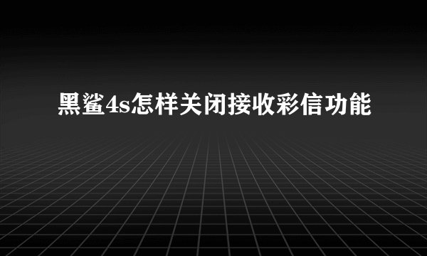 黑鲨4s怎样关闭接收彩信功能