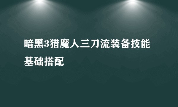 暗黑3猎魔人三刀流装备技能基础搭配