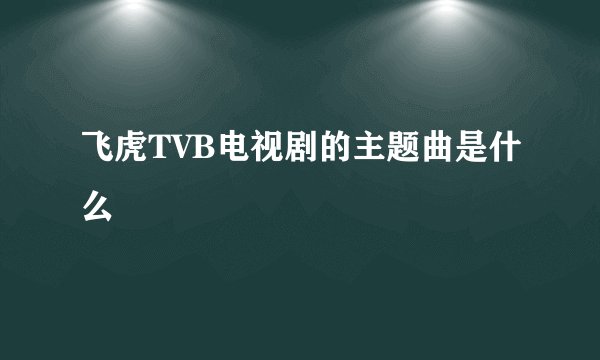 飞虎TVB电视剧的主题曲是什么