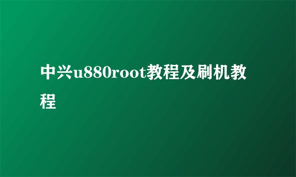 中兴u880root教程及刷机教程