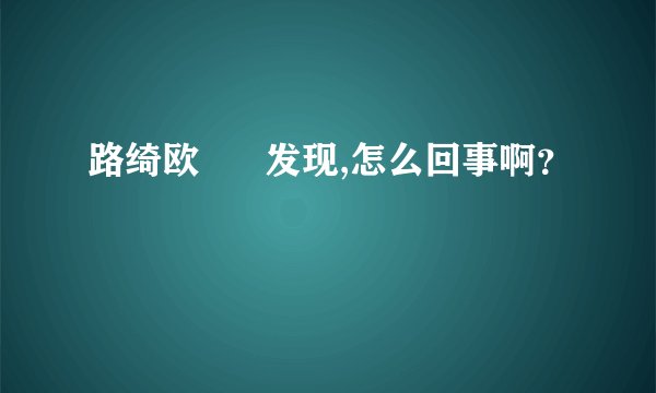 路绮欧      发现,怎么回事啊？