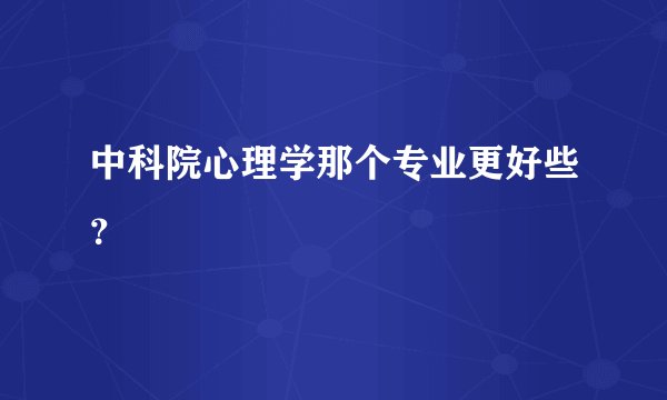 中科院心理学那个专业更好些？