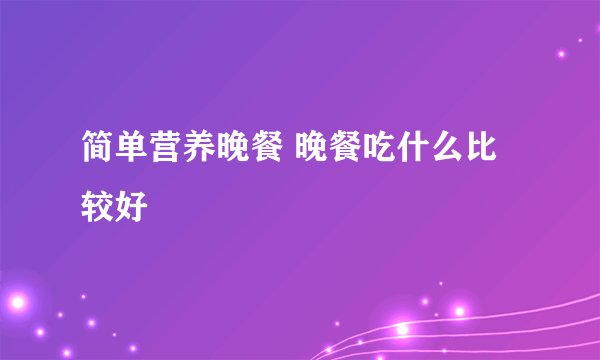 简单营养晚餐 晚餐吃什么比较好