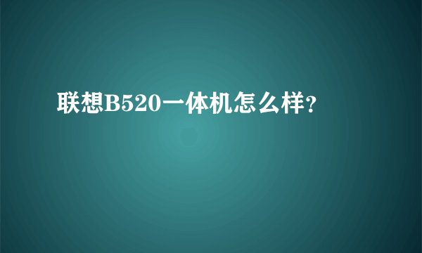 联想B520一体机怎么样？