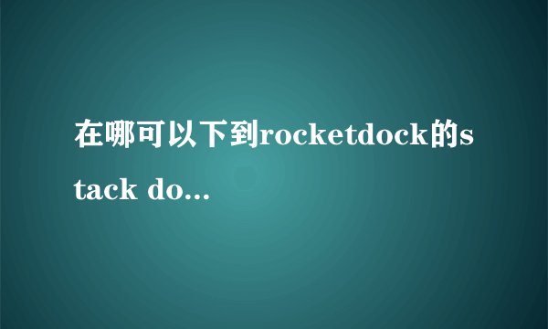 在哪可以下到rocketdock的stack docklet插件？怎么到处都找不到啊？谢谢。