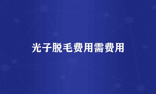 光子脱毛费用需费用