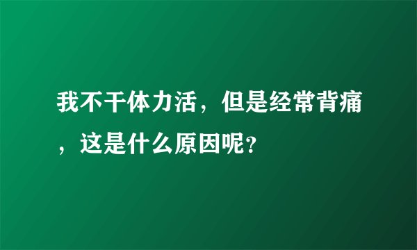 我不干体力活，但是经常背痛，这是什么原因呢？