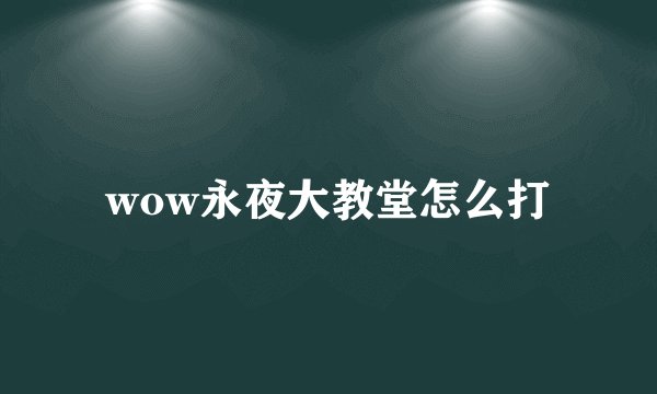 wow永夜大教堂怎么打