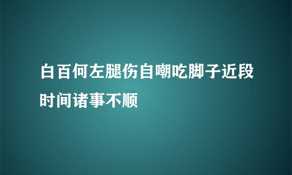 白百何左腿伤自嘲吃脚子近段时间诸事不顺