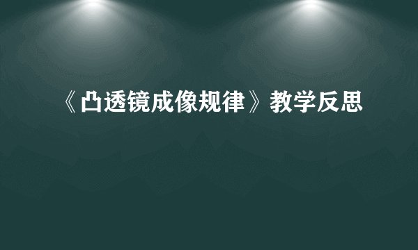 《凸透镜成像规律》教学反思