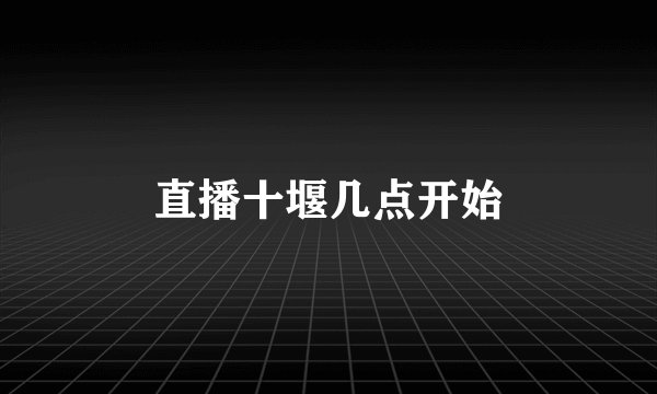 直播十堰几点开始