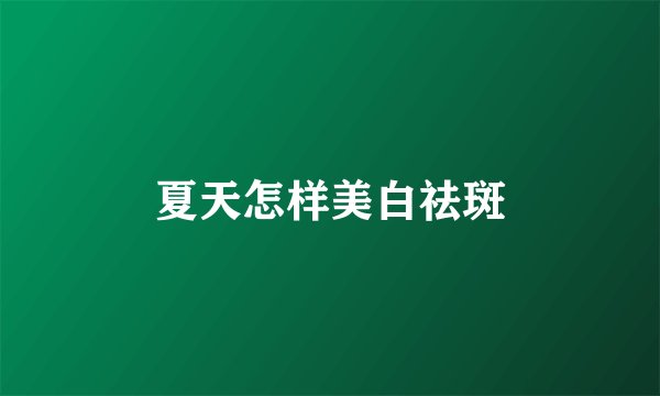 夏天怎样美白祛斑