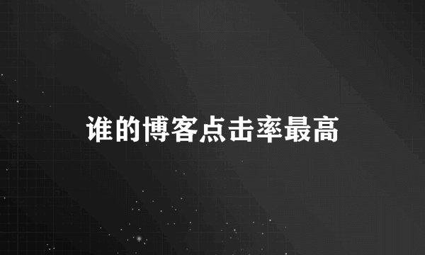 谁的博客点击率最高