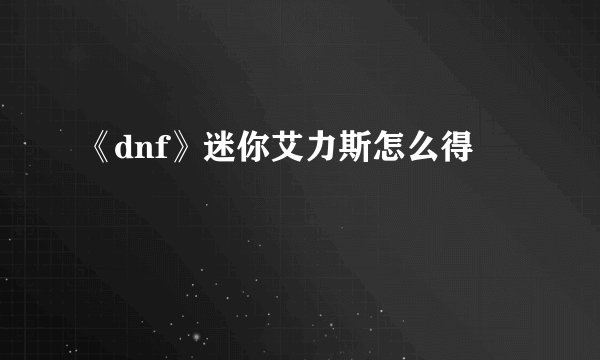 《dnf》迷你艾力斯怎么得