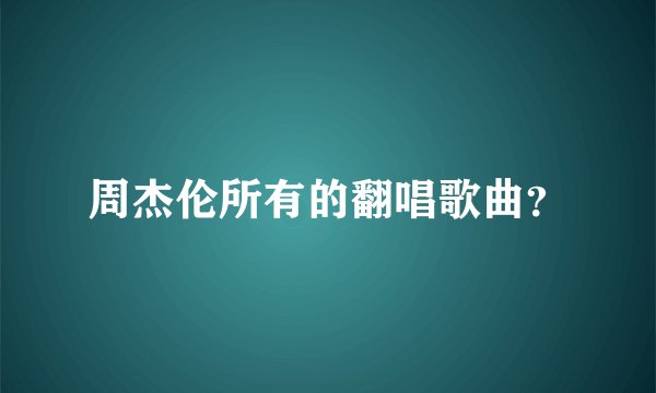 周杰伦所有的翻唱歌曲？