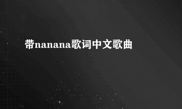 带nanana歌词中文歌曲