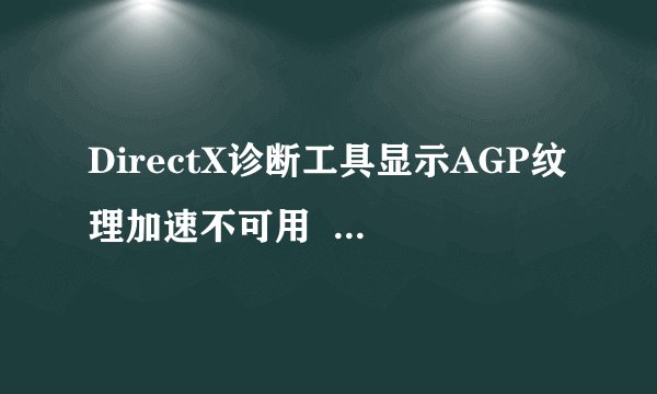 DirectX诊断工具显示AGP纹理加速不可用   是怎么回事啊