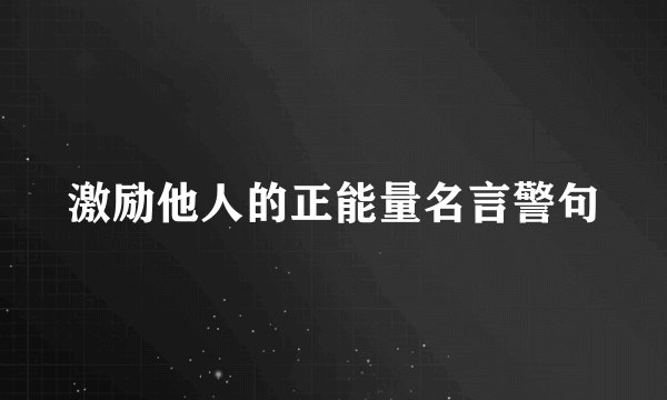 激励他人的正能量名言警句