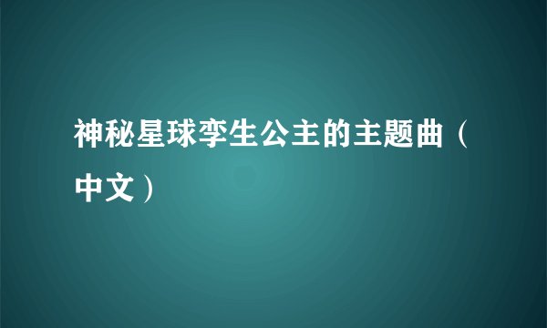 神秘星球孪生公主的主题曲（中文）