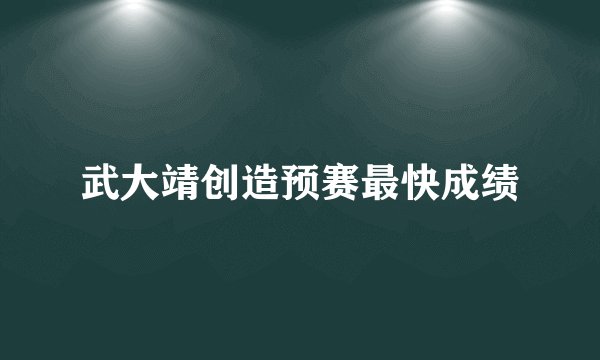 武大靖创造预赛最快成绩