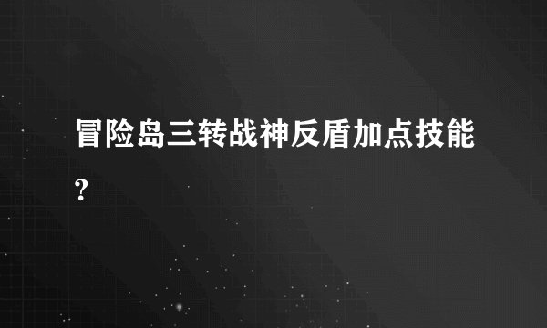 冒险岛三转战神反盾加点技能？