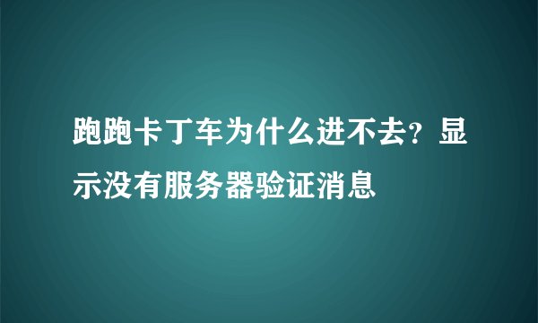 跑跑卡丁车为什么进不去？显示没有服务器验证消息