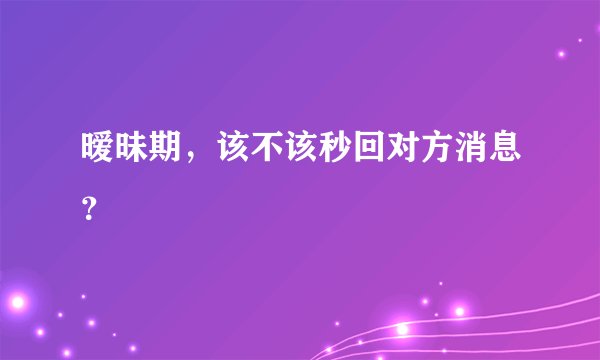 暧昧期,该不该秒回对方消息?