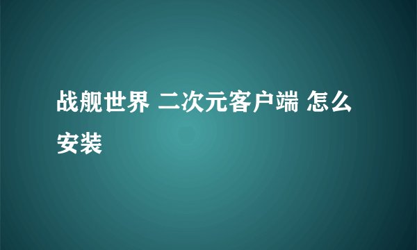 战舰世界 二次元客户端 怎么安装