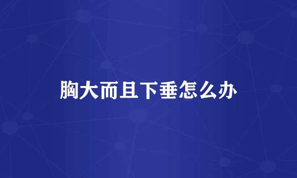胸大而且下垂怎么办