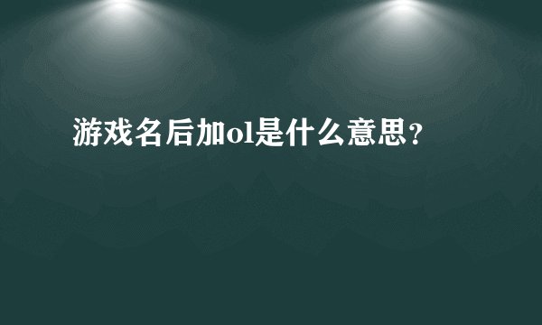 游戏名后加ol是什么意思？