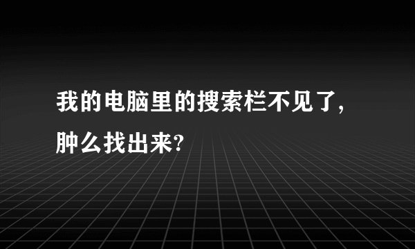 我的电脑里的搜索栏不见了,肿么找出来?