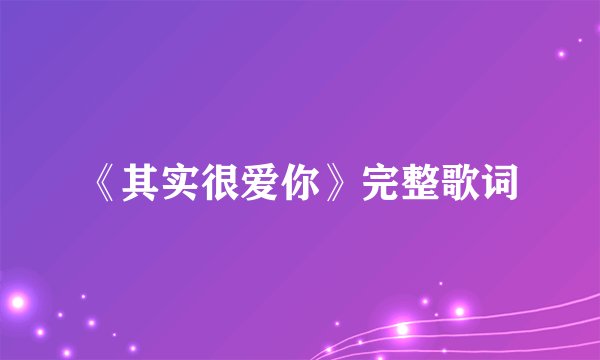 《其实很爱你》完整歌词
