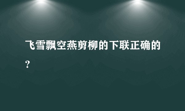 飞雪飘空燕剪柳的下联正确的？