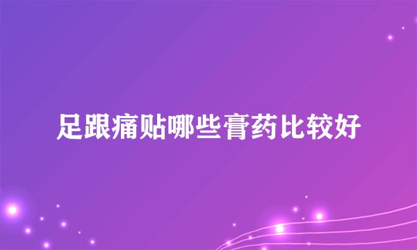 足跟痛贴哪些膏药比较好